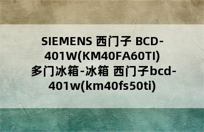 SIEMENS 西门子 BCD-401W(KM40FA60TI) 多门冰箱-冰箱 西门子bcd-401w(km40fs50ti)